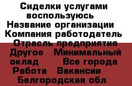 Сиделки услугами воспользуюсь › Название организации ­ Компания-работодатель › Отрасль предприятия ­ Другое › Минимальный оклад ­ 1 - Все города Работа » Вакансии   . Белгородская обл.